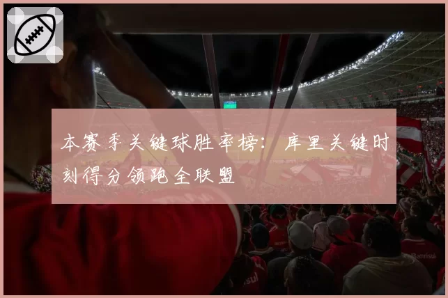 本赛季关键球胜率榜:库里关键时刻得分领跑全联盟