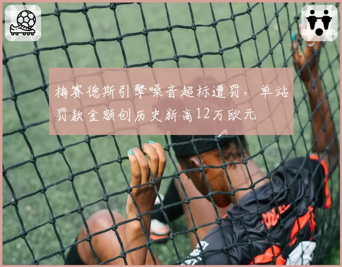 梅赛德斯引擎噪音超标遭罚，单站罚款金额创历史新高12万欧元