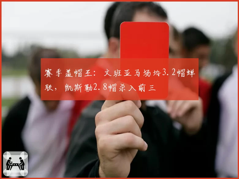 赛季盖帽王:文班亚马场均3.2帽蝉联,凯斯勒2.8帽杀入前三