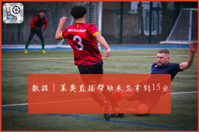 数据丨莱奥直接帮助米兰拿到15分