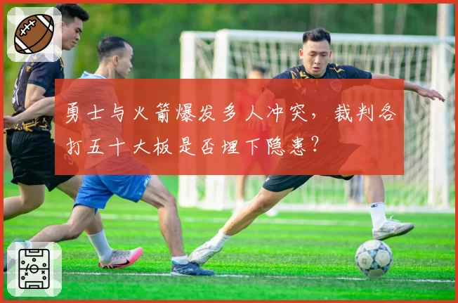 勇士与火箭爆发多人冲突,裁判各打五十大板是否埋下隐患?