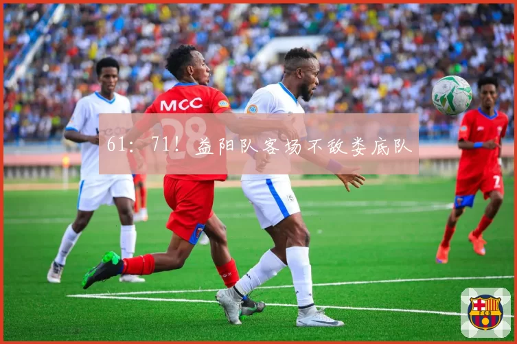 61：71！益阳队客场不敌娄底队