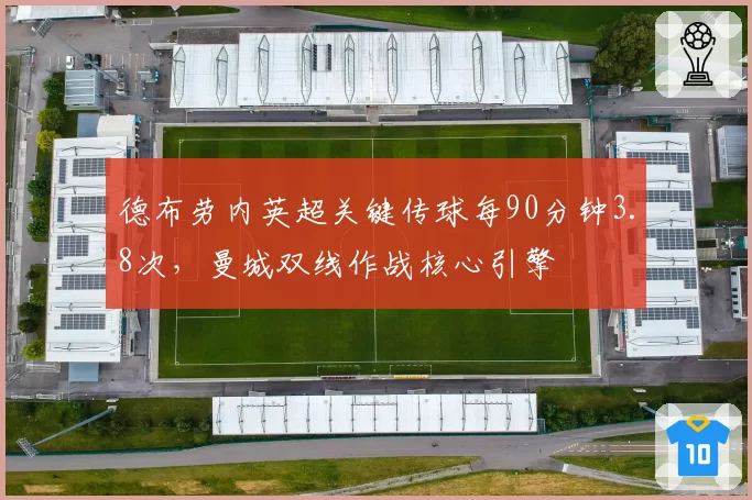 德布劳内英超关键传球每90分钟3.8次，曼城双线作战核心引擎