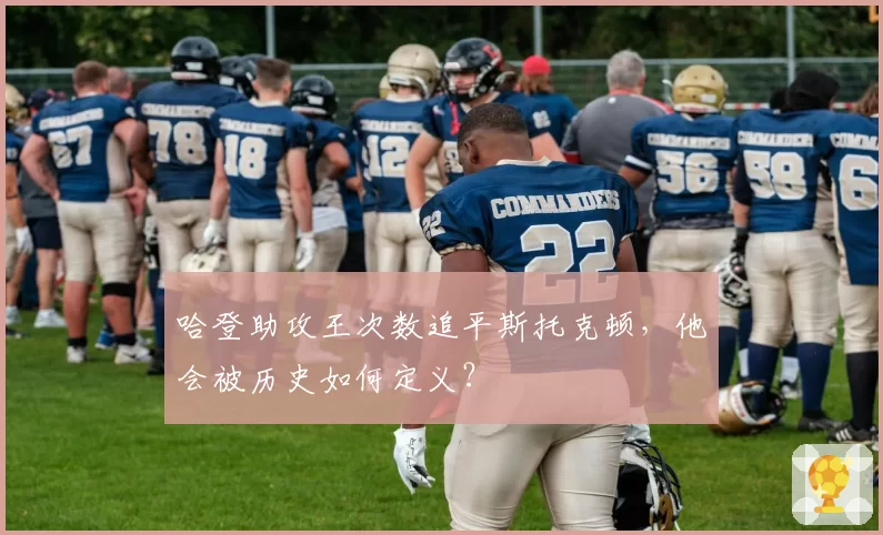 哈登助攻王次数追平斯托克顿，他会被历史如何定义？