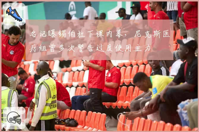 名记曝锡伯杜下课内幕,尼克斯医疗组曾多次警告过度使用主力