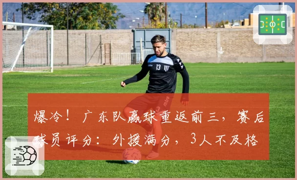 爆冷！广东队赢球重返前三，赛后球员评分：外援满分，3人不及格