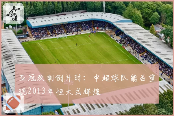 亚冠改制倒计时：中超球队能否重现2013年恒大式辉煌