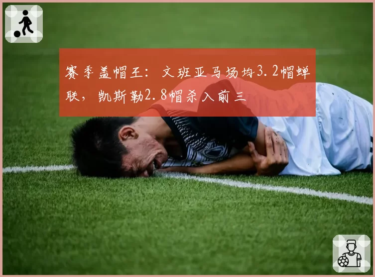 赛季盖帽王:文班亚马场均3.2帽蝉联,凯斯勒2.8帽杀入前三