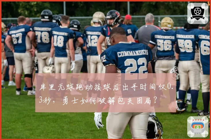 库里无球跑动接球后出手时间仅0.3秒，勇士如何破解包夹困局？