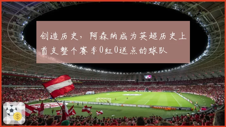 创造历史,阿森纳成为英超历史上首支整个赛季0红0送点的球队