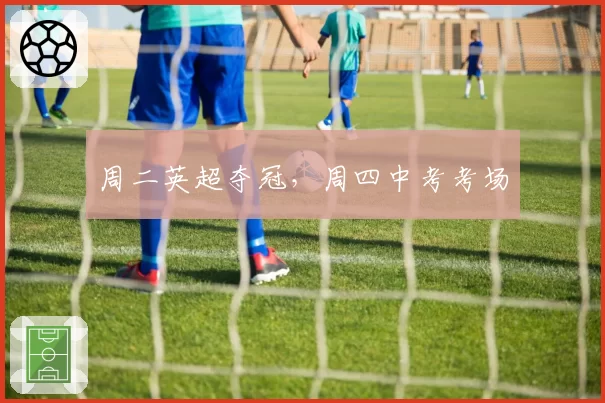 周二英超夺冠,周四中考考场