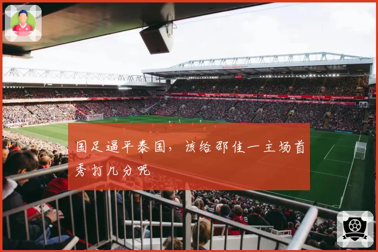 国足逼平泰国,该给邵佳一主场首秀打几分呢