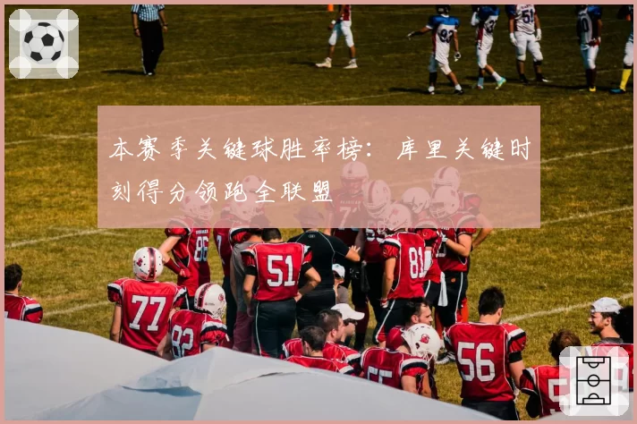 本赛季关键球胜率榜:库里关键时刻得分领跑全联盟