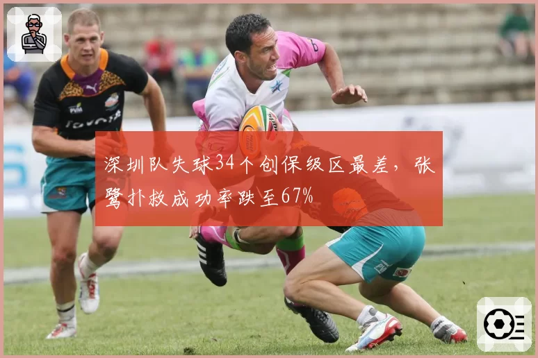 深圳队失球34个创保级区最差,张鹭扑救成功率跌至67%