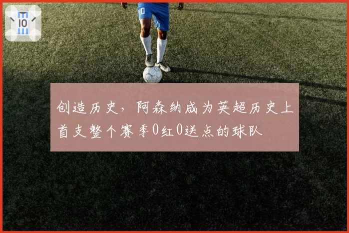 创造历史,阿森纳成为英超历史上首支整个赛季0红0送点的球队