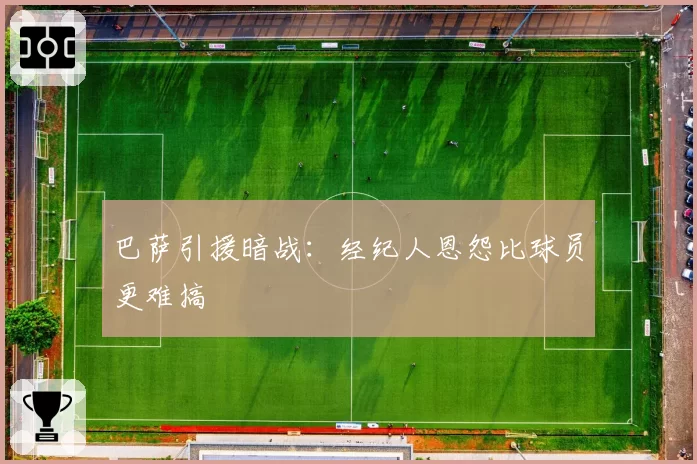 巴萨引援暗战：经纪人恩怨比球员更难搞