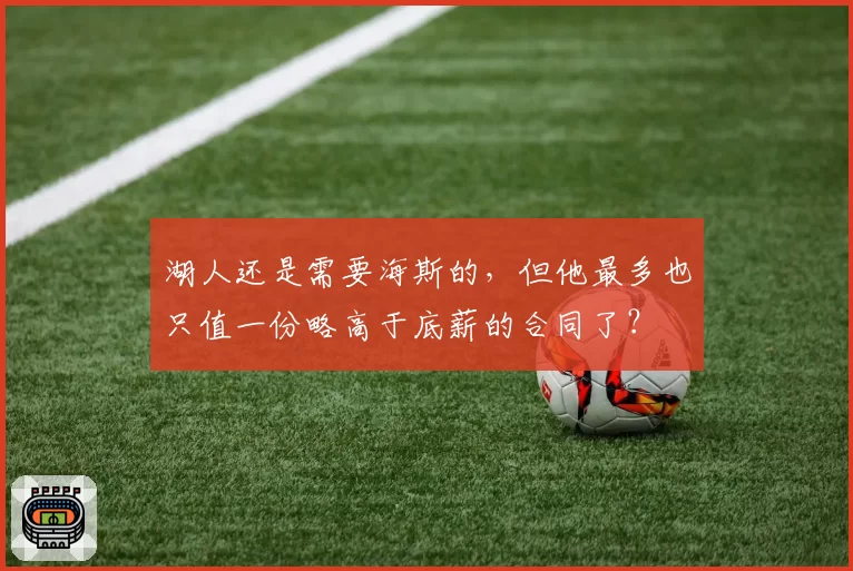湖人还是需要海斯的，但他最多也只值一份略高于底薪的合同了？