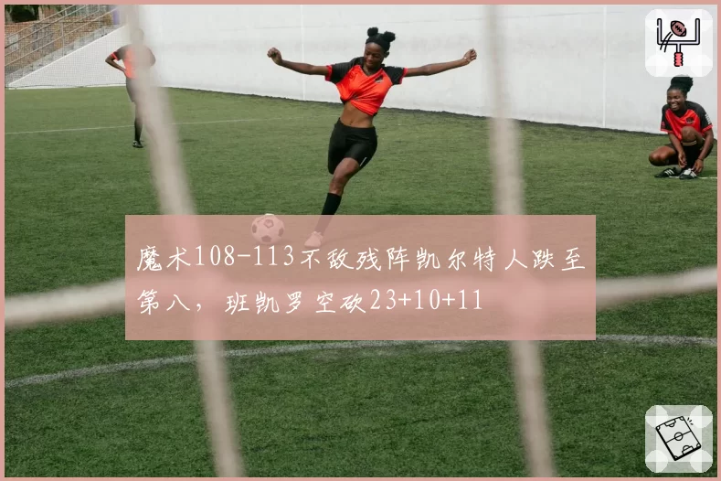 魔术108-113不敌残阵凯尔特人跌至第八，班凯罗空砍23+10+11